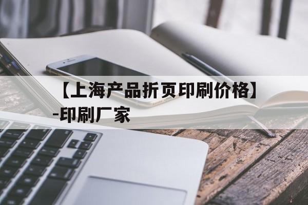 包含【上海產(chǎn)品折頁印刷價(jià)格】-印刷廠家的詞條