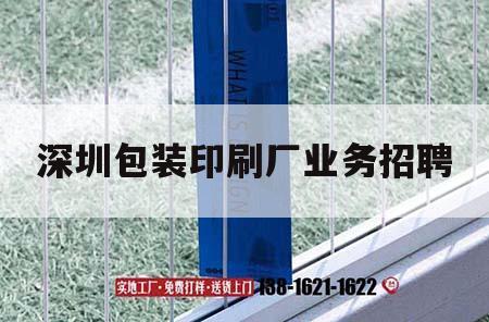 深圳包裝印刷廠業(yè)務招聘｜深圳包裝印刷公司